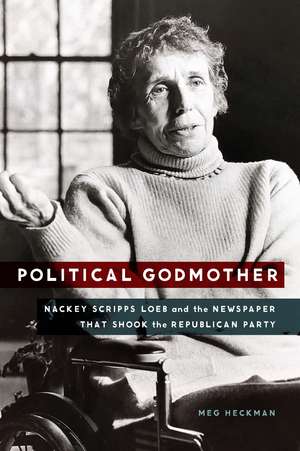 Political Godmother: Nackey Scripps Loeb and the Newspaper That Shook the Republican Party de Meg Heckman