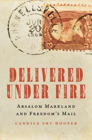 Delivered Under Fire: Absalom Markland and Freedom's Mail de Candice Shy Hooper