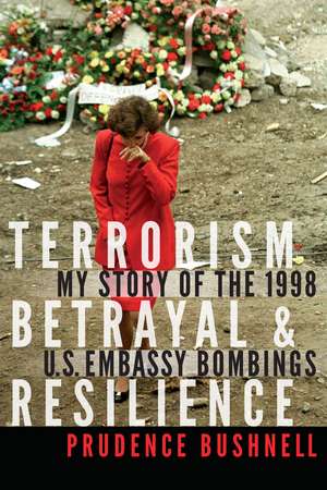 Terrorism, Betrayal, and Resilience: My Story of the 1998 U.S. Embassy Bombings de Prudence Bushnell