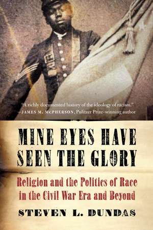 Mine Eyes Have Seen the Glory: Religion and the Politics of Race in the Civil War Era and Beyond de Steven L. Dundas