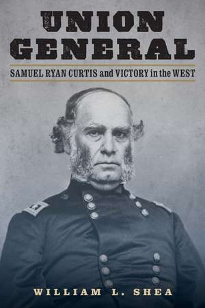 Union General: Samuel Ryan Curtis and Victory in the West de William L. Shea