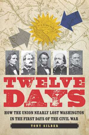 Twelve Days: How the Union Nearly Lost Washington in the First Days of the Civil War de Tony Silber