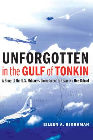 Unforgotten in the Gulf of Tonkin: A Story of the U.S. Military's Commitment to Leave No One Behind de Eileen A. Bjorkman