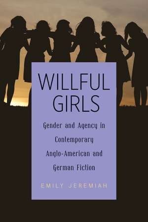 Willful Girls – Gender and Agency in Contemporary Anglo–American and German Fiction de Emily Jeremiah