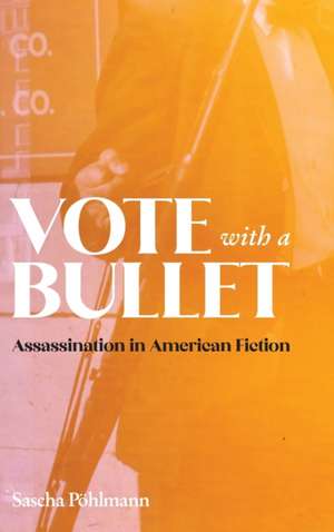 Vote with a Bullet – Assassination in American Fiction de Sascha Pöhlmann