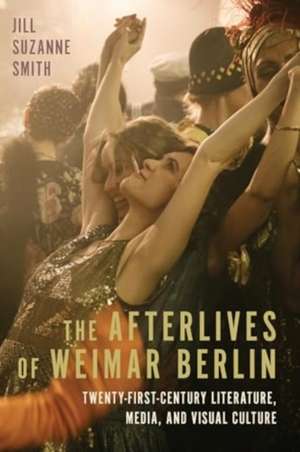 The Afterlives of Weimar Berlin de Jill Suzanne Smith