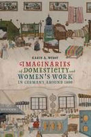 Imaginaries of Domesticity and Women′s Work in Germany around 1800 de Karin A. Wurst