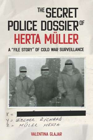 The Secret Police Dossier of Herta Müller – A "File Story" of Cold War Surveillance de Valentina N. Glajar