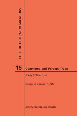 Code of Federal Regulations Title 15, Commerce and Foreign Trades, Parts 800-End, 2017 de Nara