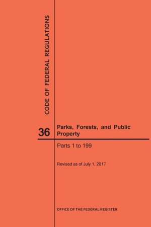 Code of Federal Regulations Title 36, Parks, Forests and Public Property, Parts 1-199, 2017 de Nara