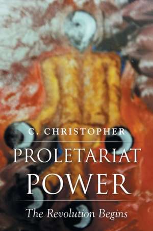 Proletariat Power: The Revolution Begins de C. Christopher