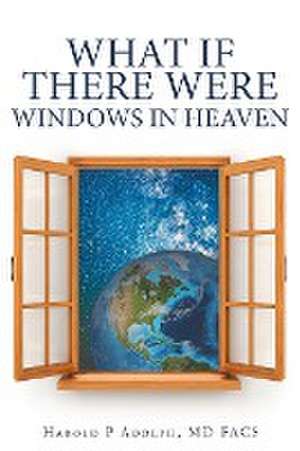 What If There Were Windows in Heaven de MD FACS Harold P. Adolph