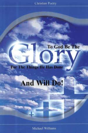 To God Be The Glory for the Things He Has Done and Will Do! de Michael R. Williams