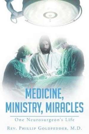 Medicine, Ministry, Miracles de Rev. Phillip Goldfedder M. D.