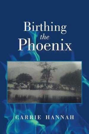 Birthing the Phoenix de Carrie Hannah