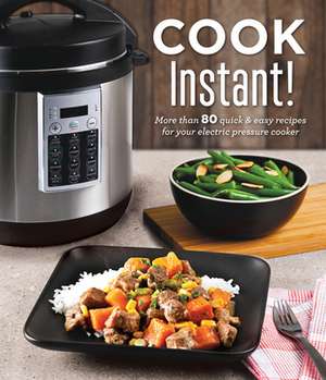 Cook Instant!: More Than 80 Quick & Easy Recipes for Your Electric Pressure Cooker de Publications International Ltd