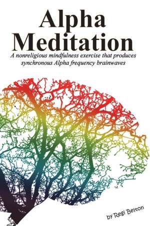 Alpha Meditation: A nonreligious mindfulness exercise that produces synchronous Alpha frequency brainwaves de Regi Belton