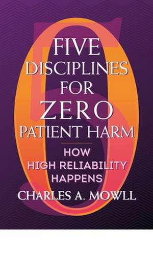 Five Disciplines for Zero Patient Harm: How High Reliability Happens de Charles Mowll