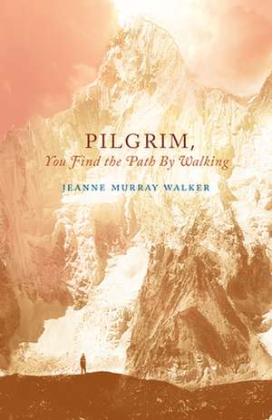 Pilgrim, You Find the Path by Walking de Jeanne Murray Walker