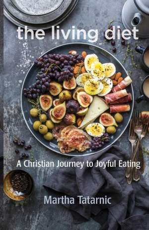 The Living Diet: A Christian Journey to Joyful Eating de Martha Tatarnic