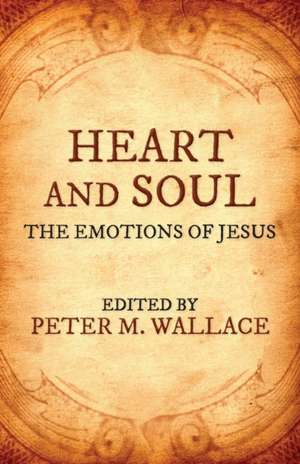 Heart and Soul: The Emotions of Jesus de Peter M. Wallace