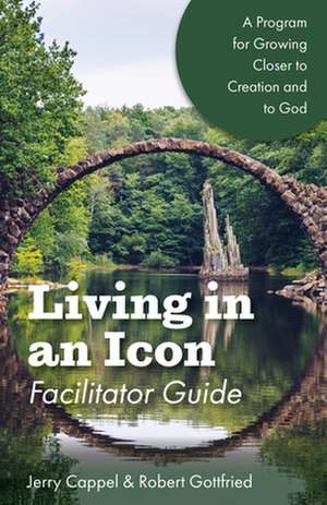 Living in an Icon - Facilitator Guide: Growing Closer to Nature and Closer to God de Robert Gottfried