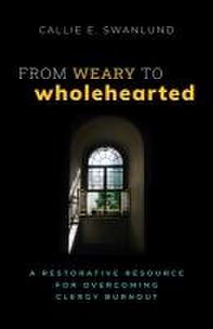 From Weary to Wholehearted de Callie E. Swanlund