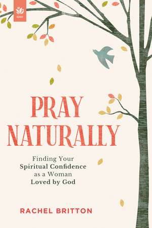 Pray Naturally: Finding Your Spiritual Confidence as a Woman Loved by God de Rachel Britton