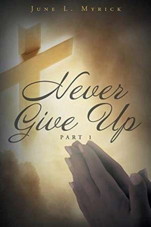 Never Give Up de June L. Myrick