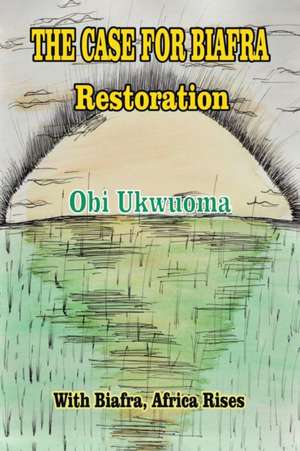 The Case For Biafra Restoration de Obi Ukwuoma