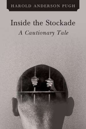 Inside the Stockade a Cautionary Tale de Harold Anderson Pugh