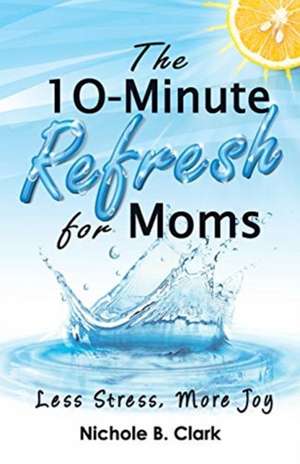 The 10-Minute Refresh for Moms de Nichole B Clark