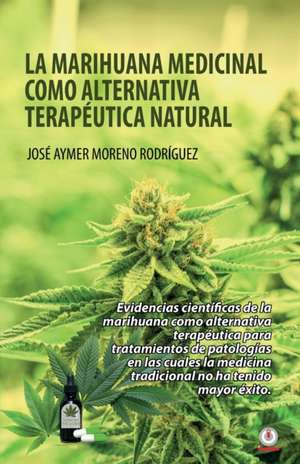 La marihuana medicinal como alternativa terapéutica natural de José Aymer Moreno Rodríguez