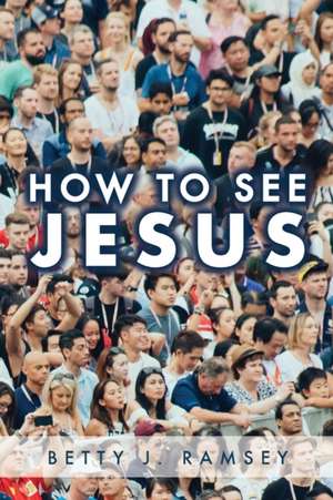 How to See Jesus de Betty J Ramsey