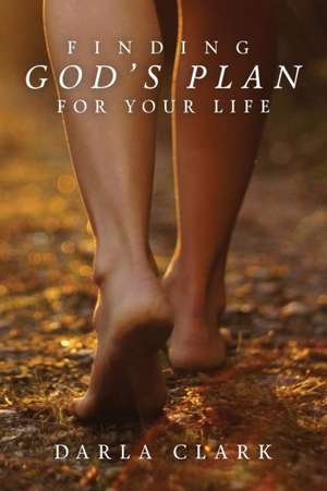 Finding God's Plan For Your Life de Darla Clark