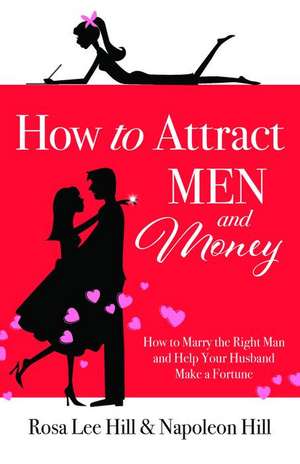 How to Attract Men and Money: How to Marry the Right Man and Help Your Husband Make a Fortune de Rosa Lee Hill