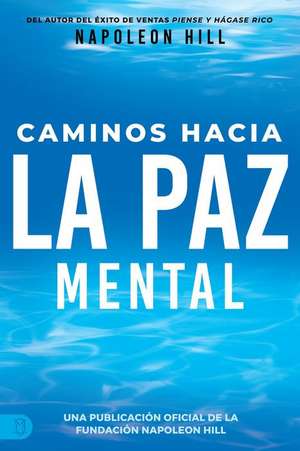 Caminos Hacia La Paz Mental (Napoleon Hill's Pathways to Peace of Mind) de Napoleon Hill