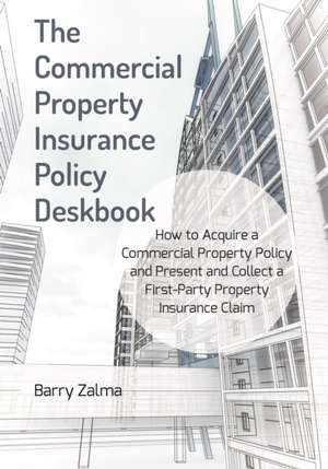 The Commercial Property Insurance Policy Deskbook: How to Acquire a Commercial Property Policy and Present and Collect a First-Party Property Insuranc de Barry Zalma