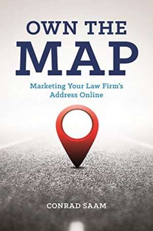 Own the Map: Marketing Your Law Firm's Address Online de Conrad P Saam