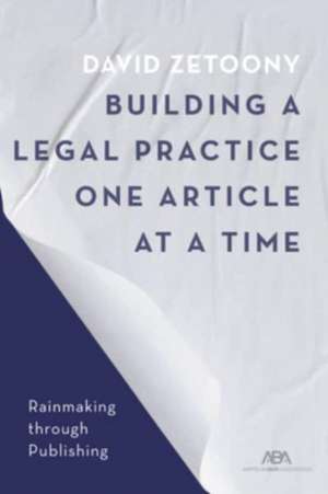 Building a Law Practice One Article at a Time de David A Zetoony