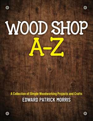 Wood Shop A - Z de Edward Patrick Patrick Morris