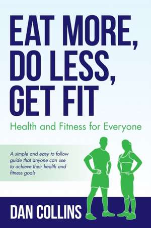 Eat More, Do Less, Get Fit de Dan Collins