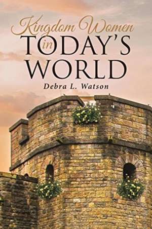 Kingdom Women in Today's World de Debra L. Watson