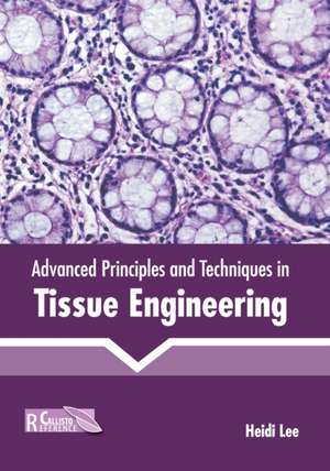 Advanced Principles and Techniques in Tissue Engineering de Heidi Lee