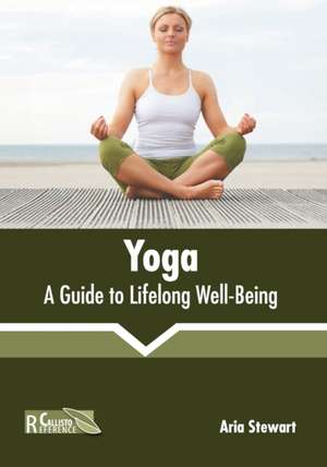 Yoga: A Guide to Lifelong Well-Being de Aria Stewart