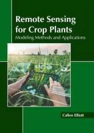 Remote Sensing for Crop Plants: Modeling Methods and Applications de Callen Elliott