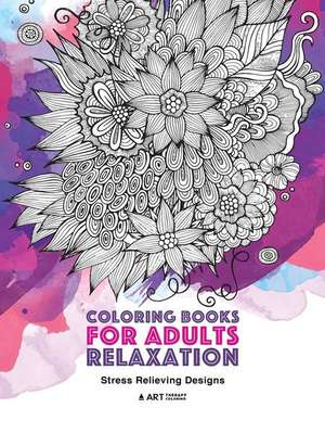 Coloring Books for Adults Relaxation: Stress Relieving Designs: Art Therapy & Meditation Practice; Zendoodle Nature Flowers Hearts Mandalas & Swirls f de Art Therapy Coloring