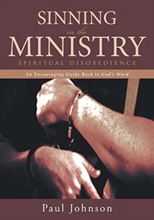 Sinning in the Ministry: Spiritual Disobedience: An Encouraging Guide Back to God's Word de Paul Johnson