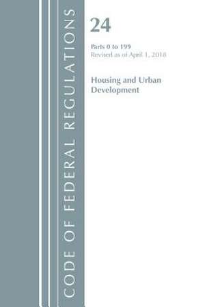 Code of Federal Regulations, Title 24 Housing and Urban Development 0-199, Revised as of April 1, 2018 de Office Of The Federal Register (U.S.)