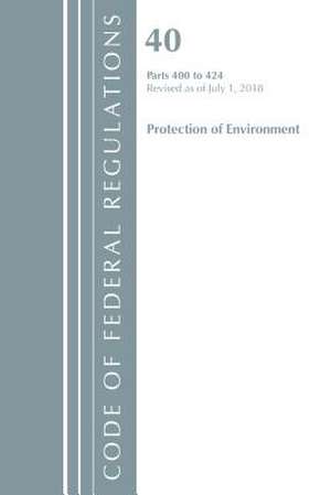 Code of Federal Regulations, Title 40 Protection of the Environment 400-424, Revised as of July 1, 2018 de Office Of The Federal Register (U.S.)